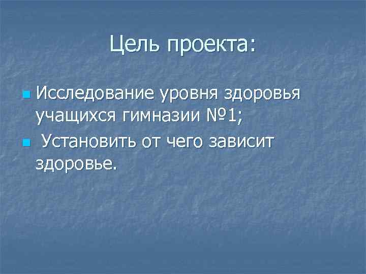 Цель проекта: Исследование уровня здоровья учащихся гимназии № 1; n Установить от чего зависит