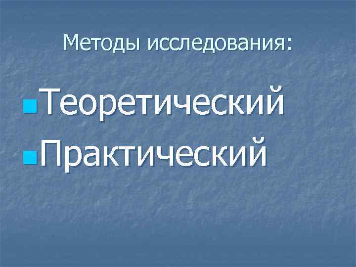 Методы исследования: n. Теоретический n. Практический 