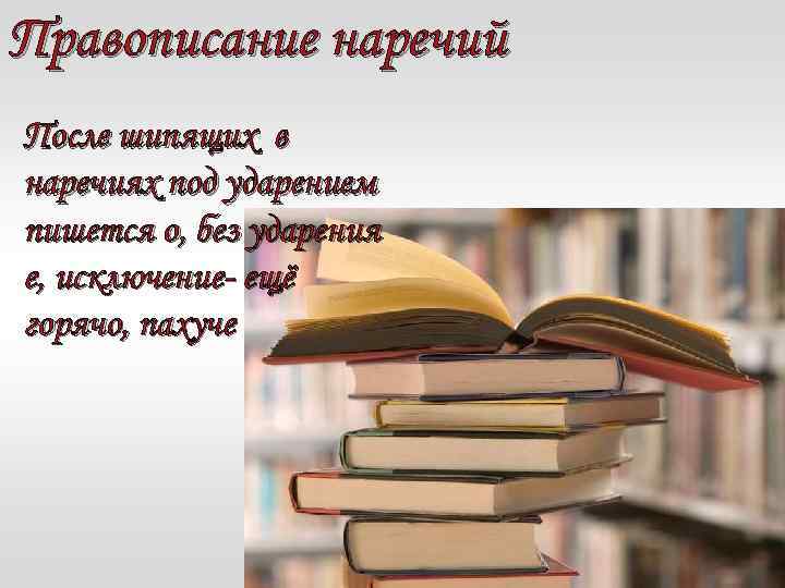Правописание наречий После шипящих в наречиях под ударением пишется о, без ударения е, исключение-