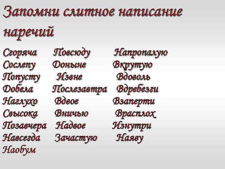 Запомни слитное написание наречий Сгоряча Сослепу Попусту Добела Наглухо Свысока Позавчера Навсегда Наобум Повсюду