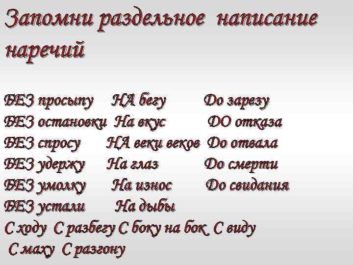 Запомни раздельное написание наречий БЕЗ просыпу НА бегу До зарезу БЕЗ остановки На вкус