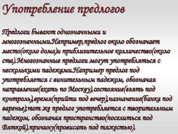 Употребление предлогов Предлоги бывают однозначными и многозначными. Например, предлог около обозначает место(около дома)и приблизительное