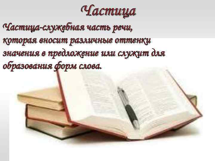 Частица-служебная часть речи, которая вносит различные оттенки значения в предложение или служит для образования