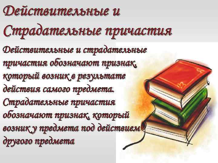 Действительные и Страдательные причастия Действительные и страдательные причастия обозначают признак, который возник в результате