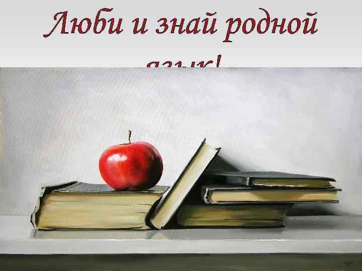 Люби и знай родной язык! 