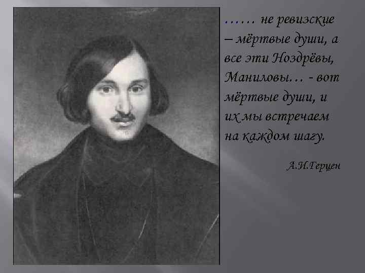 …… не ревизские – мёртвые души, а все эти Ноздрёвы, Маниловы… - вот мёртвые