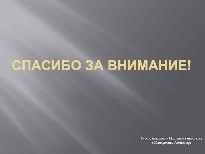 СПАСИБО ЗА ВНИМАНИЕ! Работу выполнили Мартынова Анастасия и Кондратенко Александра 