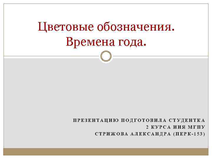 Цветовые обозначения. Времена года. ПРЕЗЕНТАЦИЮ ПОДГОТОВИЛА СТУДЕНТКА 2 КУРСА ИИЯ МГПУ СТРИЖОВА АЛЕКСАНДРА (ПЕРК-153)