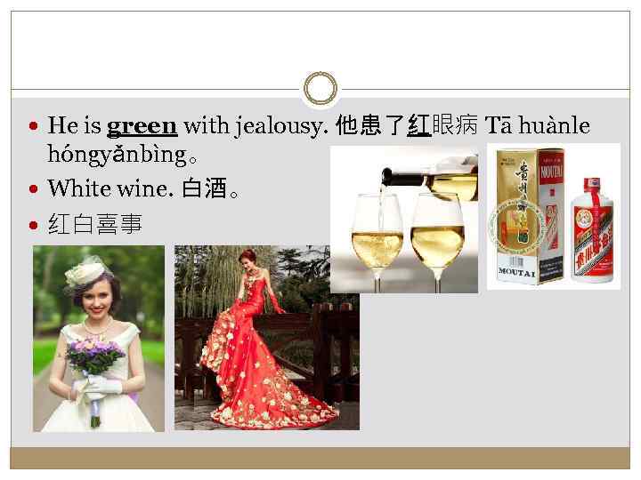  He is green with jealousy. 他患了红眼病 Tā huànle hóngyǎnbìng。 White wine. 白酒。 红白喜事