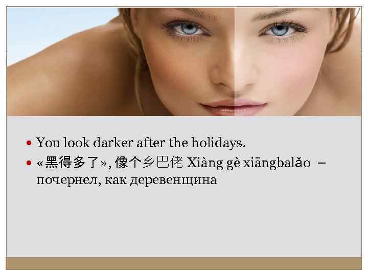  You look darker after the holidays. «黑得多了» , 像个乡巴佬 Xiàng gè xiāngbalǎo –