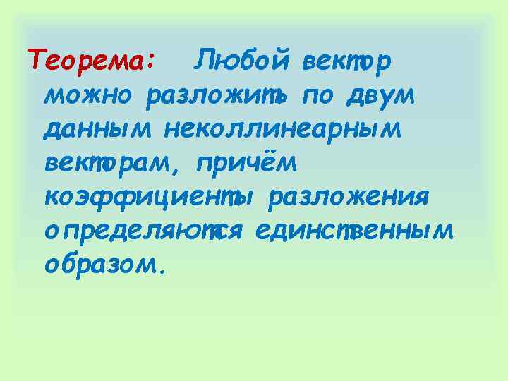 Теорема: Любой вектор можно разложить по двум данным неколлинеарным векторам, причём коэффициенты разложения определяются