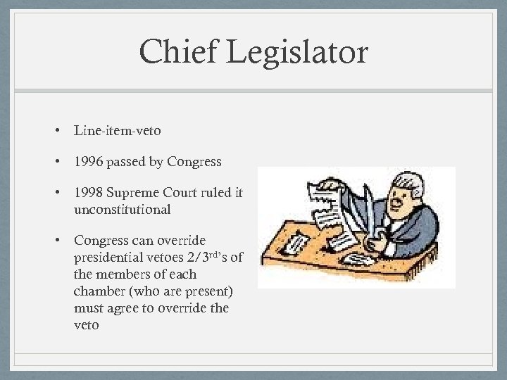 Chief Legislator • Line-item-veto • 1996 passed by Congress • 1998 Supreme Court ruled