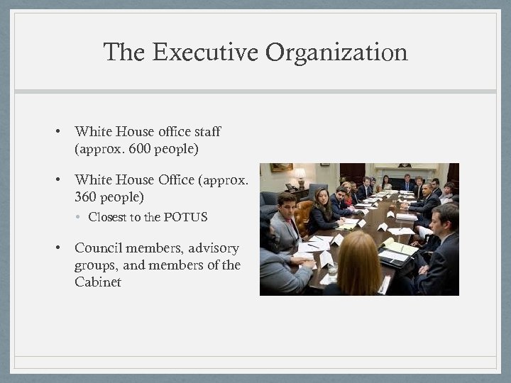 The Executive Organization • White House office staff (approx. 600 people) • White House