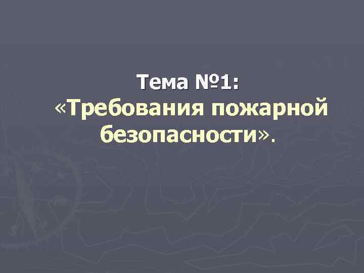 Тема № 1: «Требования пожарной безопасности» . 