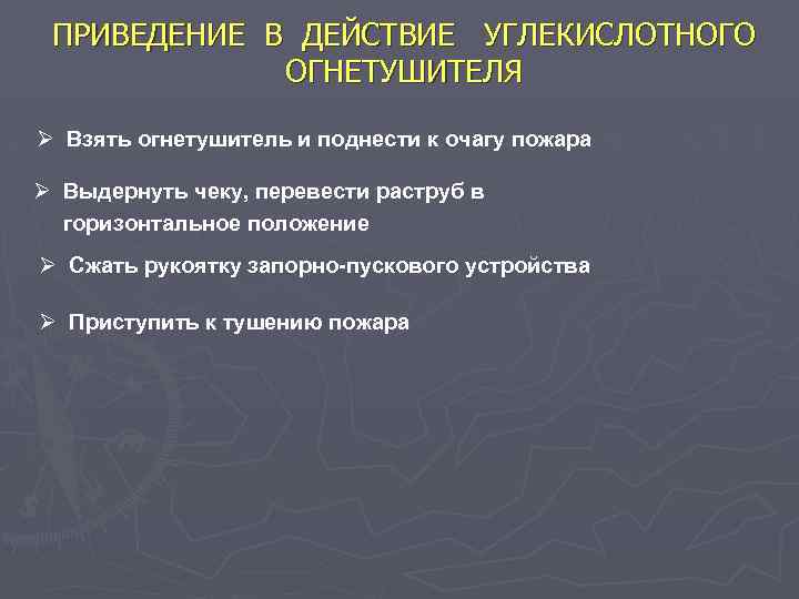 ПРИВЕДЕНИЕ В ДЕЙСТВИЕ УГЛЕКИСЛОТНОГО ОГНЕТУШИТЕЛЯ Ø Взять огнетушитель и поднести к очагу пожара Ø