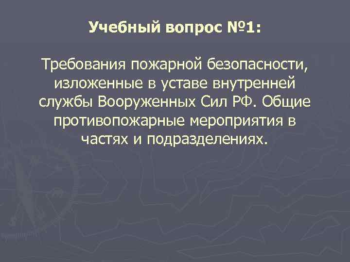 Учебный вопрос № 1: Требования пожарной безопасности, изложенные в уставе внутренней службы Вооруженных Сил