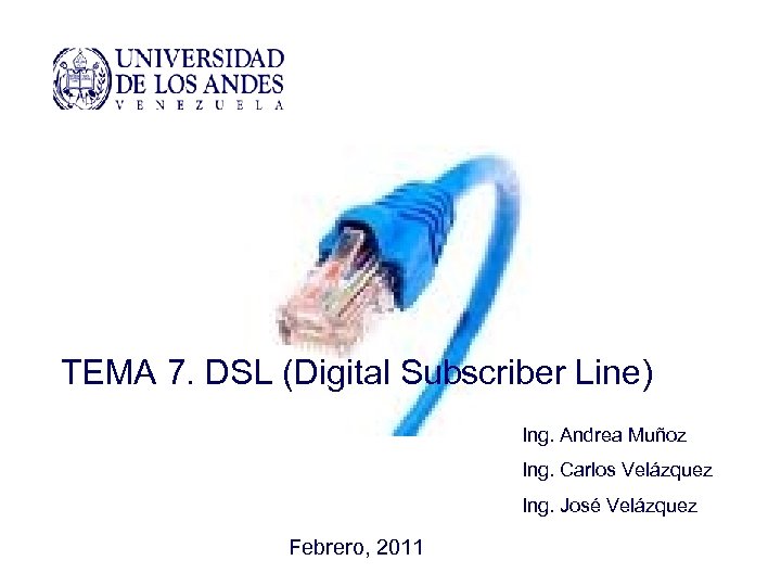 TEMA 7. DSL (Digital Subscriber Line) Ing. Andrea Muñoz Ing. Carlos Velázquez Ing. José