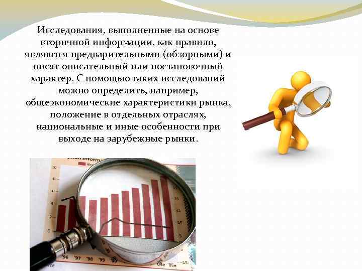 Исследования, выполненные на основе вторичной информации, как правило, являются предварительными (обзорными) и носят описательный