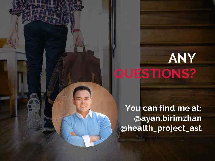 ANY QUESTIONS? You can find me at: @ayan. birimzhan @health_project_ast 