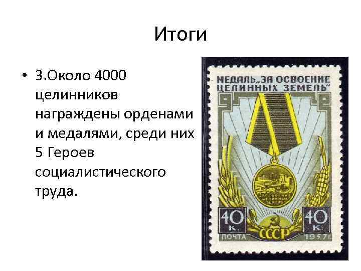 Итоги • 3. Около 4000 целинников награждены орденами и медалями, среди них 5 Героев