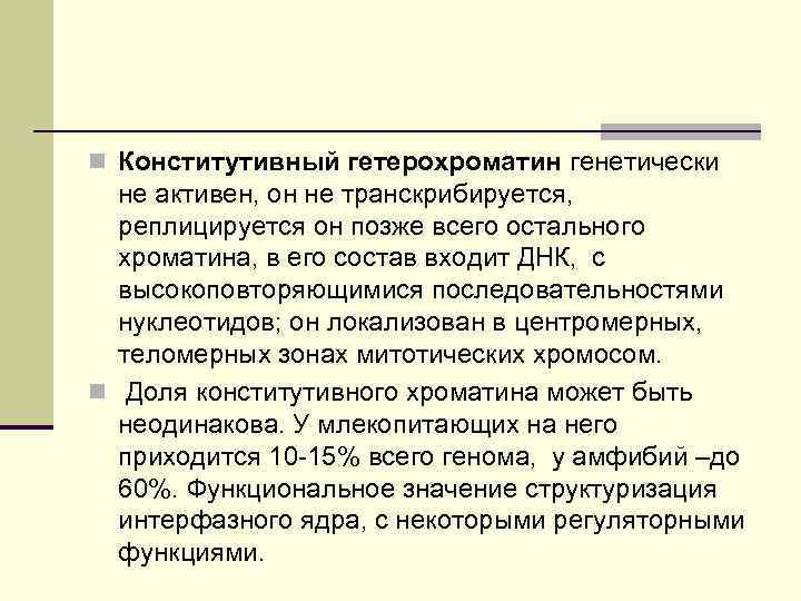 n Конститутивный гетерохроматин генетически не активен, он не транскрибируется, реплицируется он позже всего остального