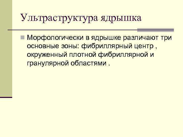 Ультраструктура ядрышка n Морфологически в ядрышке различают три основные зоны: фибриллярный центр , окруженный