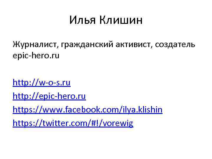 Илья Клишин Журналист, гражданский активист, создатель epic-hero. ru http: //w-o-s. ru http: //epic-hero. ru