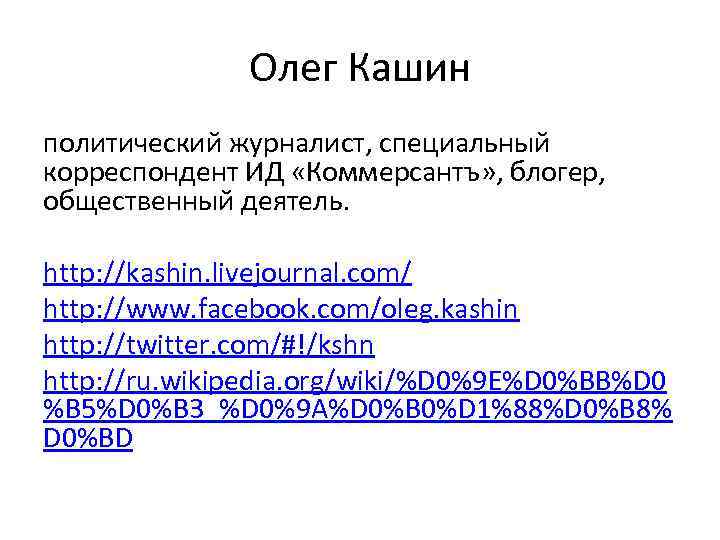 Олег Кашин политический журналист, специальный корреспондент ИД «Коммерсантъ» , блогер, общественный деятель. http: //kashin.