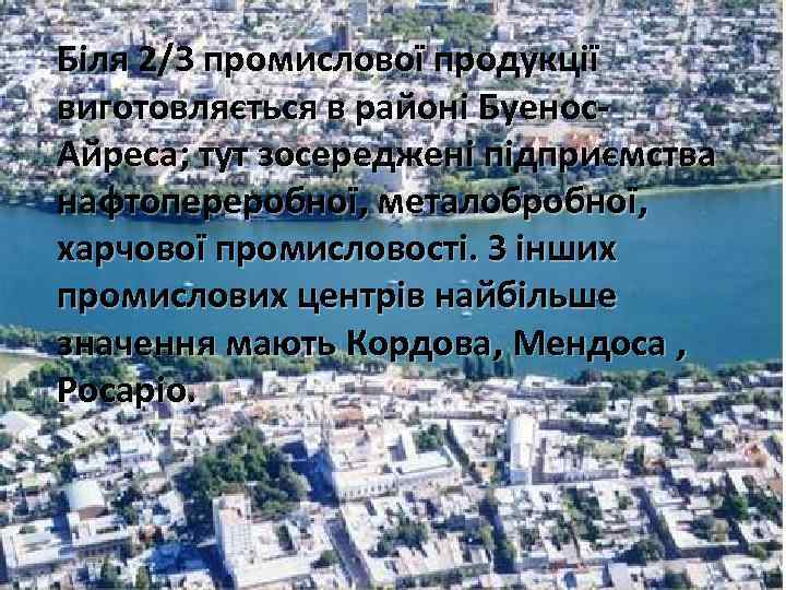 Біля 2/3 промислової продукції виготовляється в районі Буенос. Айреса; тут зосереджені підприємства нафтопереробної, металобробної,