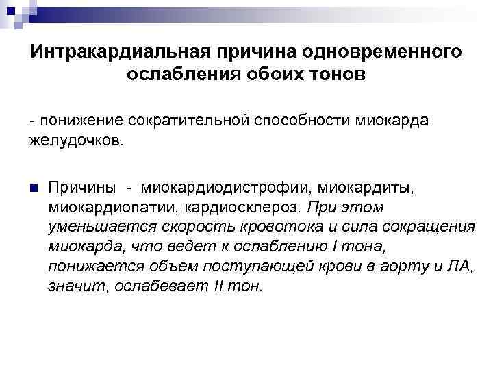 Интракардиальная причина одновременного ослабления обоих тонов - понижение сократительной способности миокарда желудочков. n Причины