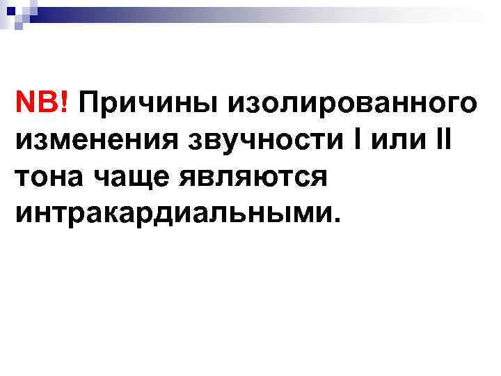 NB! Причины изолированного изменения звучности I или II тона чаще являются интракардиальными. 