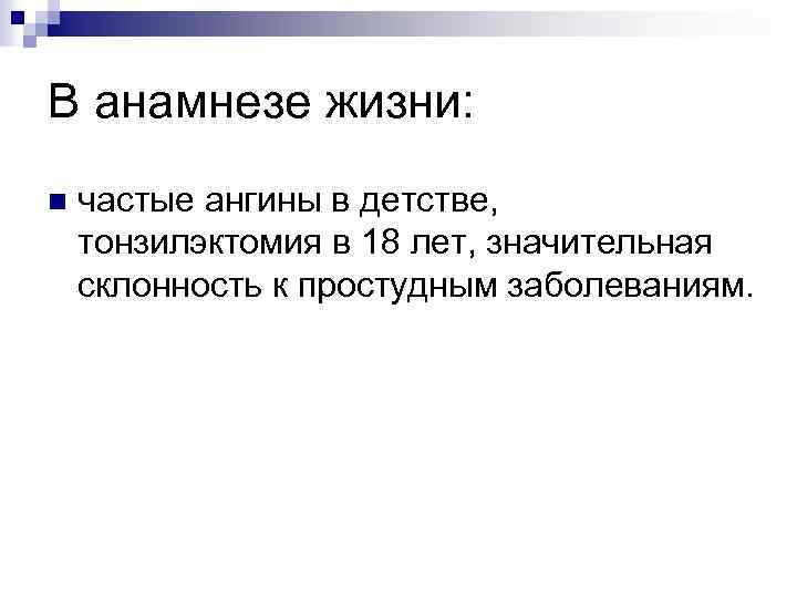 В анамнезе жизни: n частые ангины в детстве, тонзилэктомия в 18 лет, значительная склонность