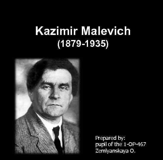 Kazimir Malevich (1879 -1935) Prepared by: pupil of the 1 -OP-467 Zemlyanskaya O. 
