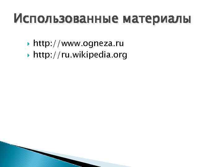 Использованные материалы http: //www. ogneza. ru http: //ru. wikipedia. org 