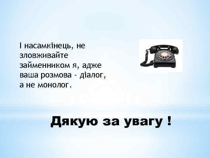 І насамкінець, не зловживайте займенником я, адже ваша розмова - діалог, а не монолог.