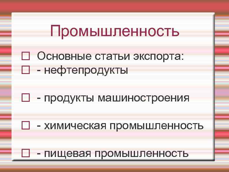 Промышленность Основные статьи экспорта: - нефтепродукты - продукты машиностроения - химическая промышленность - пищевая