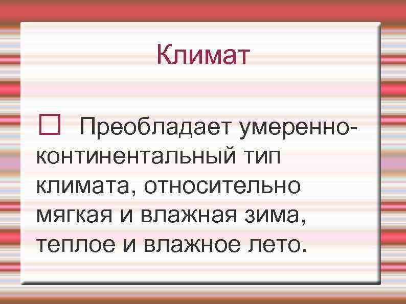 Климат Преобладает умеренноконтинентальный тип климата, относительно мягкая и влажная зима, теплое и влажное лето.