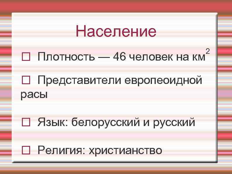 Население Плотность — 46 человек на км Представители европеоидной расы Язык: белорусский и русский