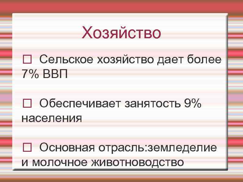 Хозяйство Сельское хозяйство дает более 7% ВВП Обеспечивает занятость 9% населения Основная отрасль: земледелие