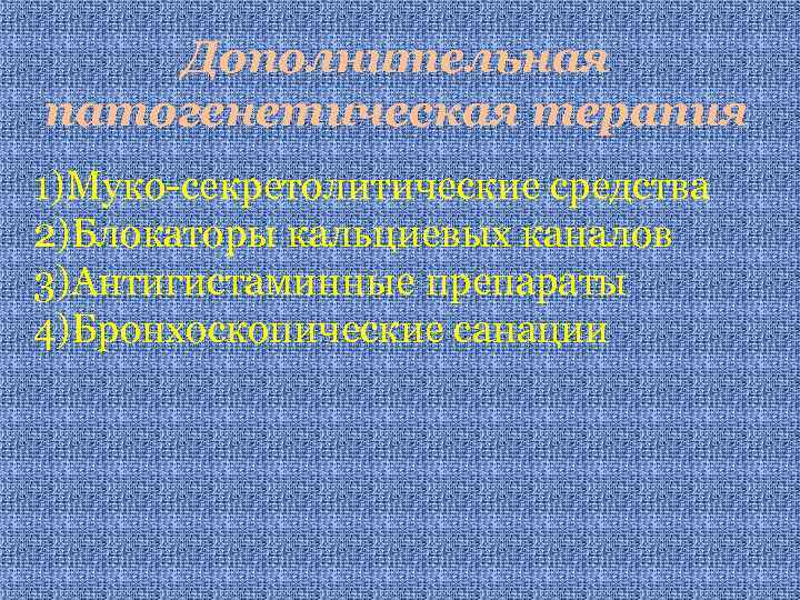 Дополнительная патогенетическая терапия 1)Муко-секретолитические средства 2)Блокаторы кальциевых каналов 3)Антигистаминные препараты 4)Бронхоскопические санации 