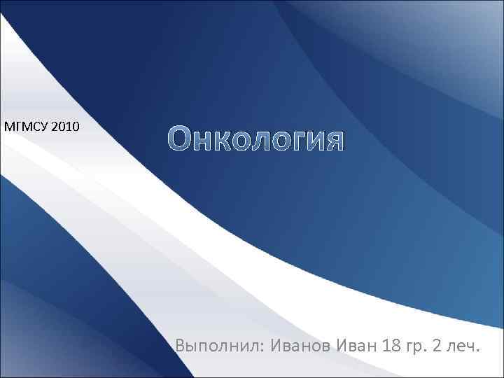 МГМСУ 2010 Онкология Выполнил: Иванов Иван 18 гр. 2 леч. 