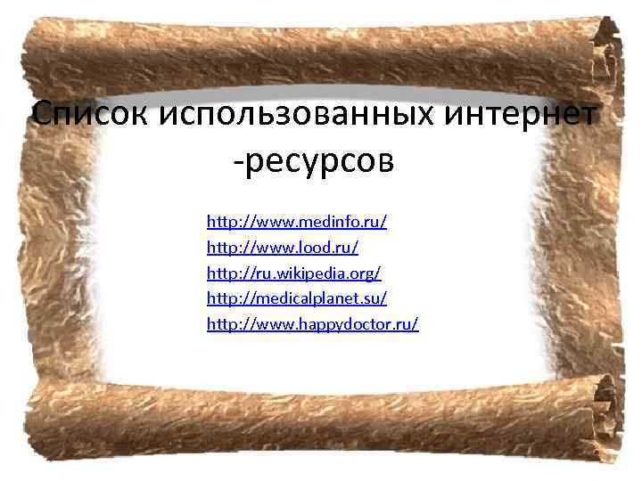 Список использованных интернет -ресурсов http: //www. medinfo. ru/ http: //www. lood. ru/ http: //ru.