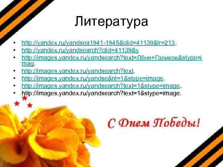 Литература • http: //yandex. ru/yandsea 1941 -1945&clid=41139&lr=213. • http: //yandex. ru/yandsearch? clid=41139&y • http: