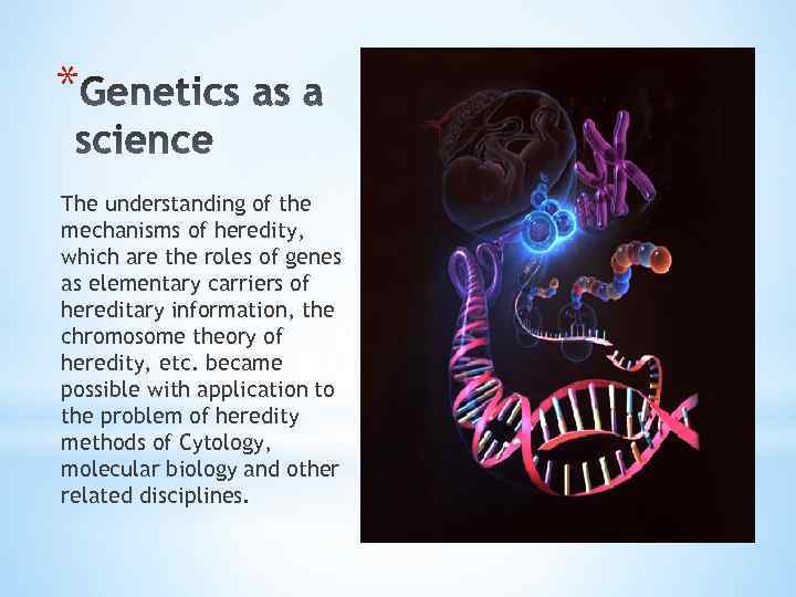 * The understanding of the mechanisms of heredity, which are the roles of genes