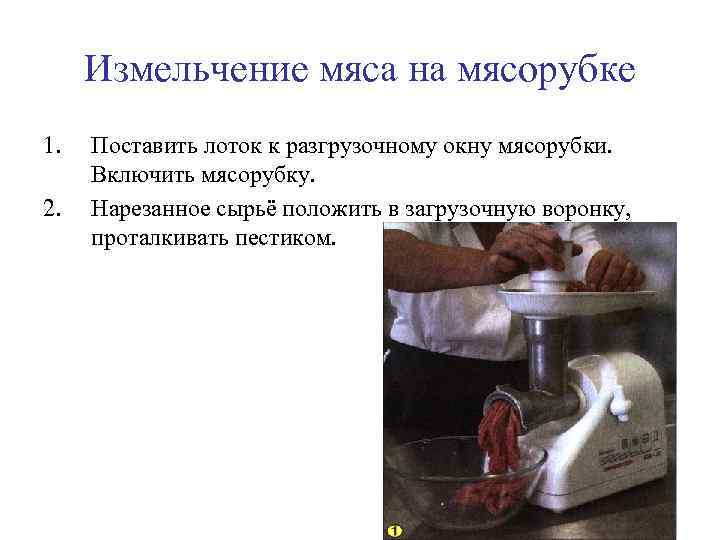 Измельчение мяса на мясорубке 1. 2. Поставить лоток к разгрузочному окну мясорубки. Включить мясорубку.