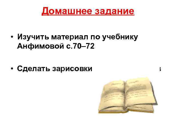 Домашнее задание • Изучить материал по учебнику Анфимовой с. 70– 72 • Сделать зарисовки