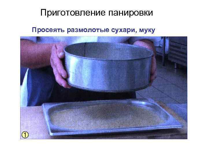 Приготовление панировки Просеять размолотые сухари, муку 