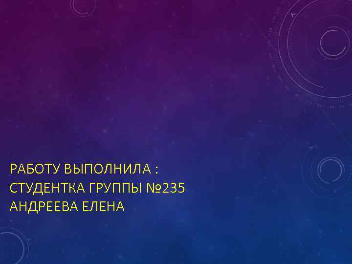 РАБОТУ ВЫПОЛНИЛА : СТУДЕНТКА ГРУППЫ № 235 АНДРЕЕВА ЕЛЕНА 