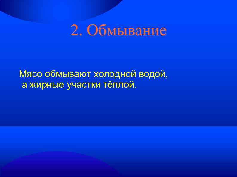 2. Обмывание Мясо обмывают холодной водой, а жирные участки тёплой. 