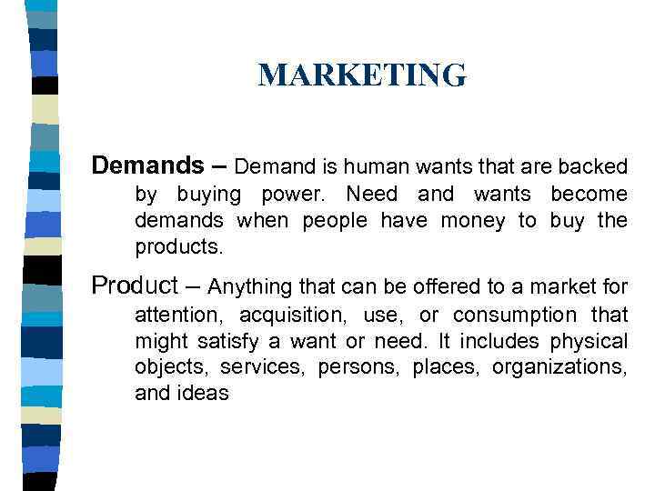 MARKETING Demands – Demand is human wants that are backed by buying power. Need